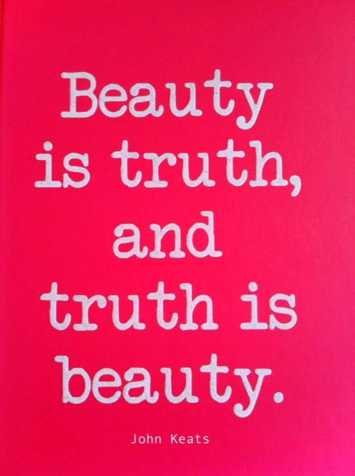 Beauty is truth and truth is beauty