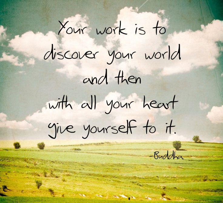 Your work is to discover your world and then with all your heart give yourself to it